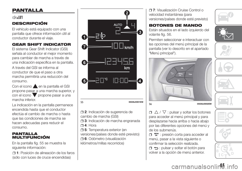 FIAT TIPO 4DOORS 2018  Manual de Empleo y Cuidado (in Spanish) PANTALLA
DESCRIPCIÓN
El vehículo está equipado con una
pantalla que ofrece información útil al
conductor durante el viaje.
GEAR SHIFT INDICATOR
El sistema Gear Shift Indicator (GSI)
señala al co