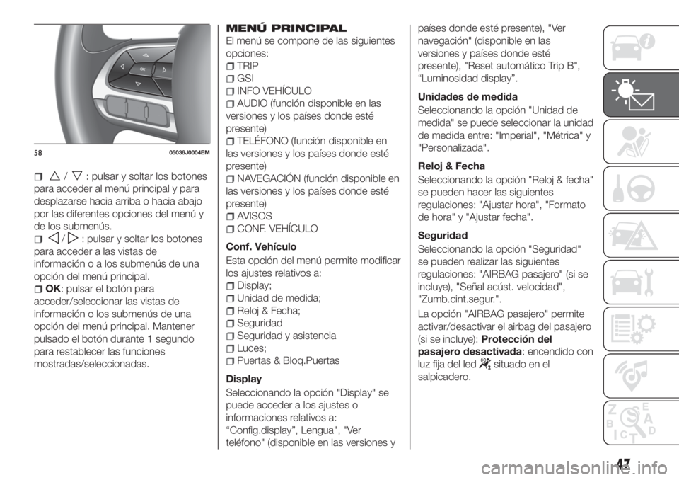 FIAT TIPO 4DOORS 2018  Manual de Empleo y Cuidado (in Spanish) /: pulsar y soltar los botones
para acceder al menú principal y para
desplazarse hacia arriba o hacia abajo
por las diferentes opciones del menú y
de los submenús.
/: pulsar y soltar los botones
pa