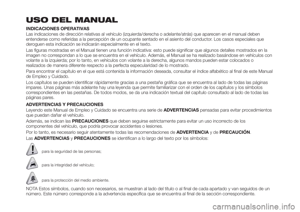 FIAT TIPO 4DOORS 2018  Manual de Empleo y Cuidado (in Spanish) USO DEL MANUAL
INDICACIONES OPERATIVAS
Las indicaciones de dirección relativas al vehículo (izquierda/derecha o adelante/atrás) que aparecen en el manual deben
entenderse como referidas a la percep