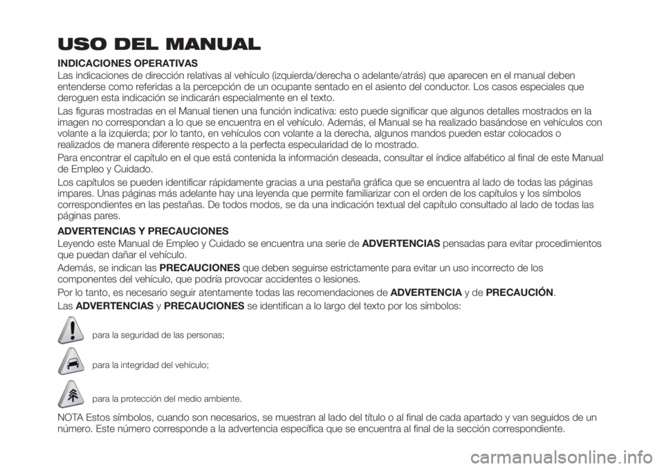 FIAT TIPO 4DOORS 2018 Manual de Empleo y Cuidado (in Spanish) USO DEL MANUAL
INDICACIONES OPERATIVAS
Las indicaciones de dirección relativas al vehículo (izquierda/derecha o adelante/atrás) que aparecen en el manual deben
entenderse como referidas a la percep FIAT TIPO 4DOORS 2018 Manual de Empleo y Cuidado (in Spanish) USO DEL MANUAL
INDICACIONES OPERATIVAS
Las indicaciones de dirección relativas al vehículo (izquierda/derecha o adelante/atrás) que aparecen en el manual deben
entenderse como referidas a la percep