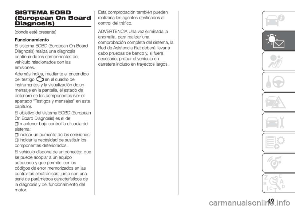FIAT TIPO 4DOORS 2018  Manual de Empleo y Cuidado (in Spanish) SISTEMA EOBD
(European On Board
Diagnosis)
(donde esté presente)
Funcionamiento
El sistema EOBD (European On Board
Diagnosis) realiza una diagnosis
continua de los componentes del
vehículo relaciona