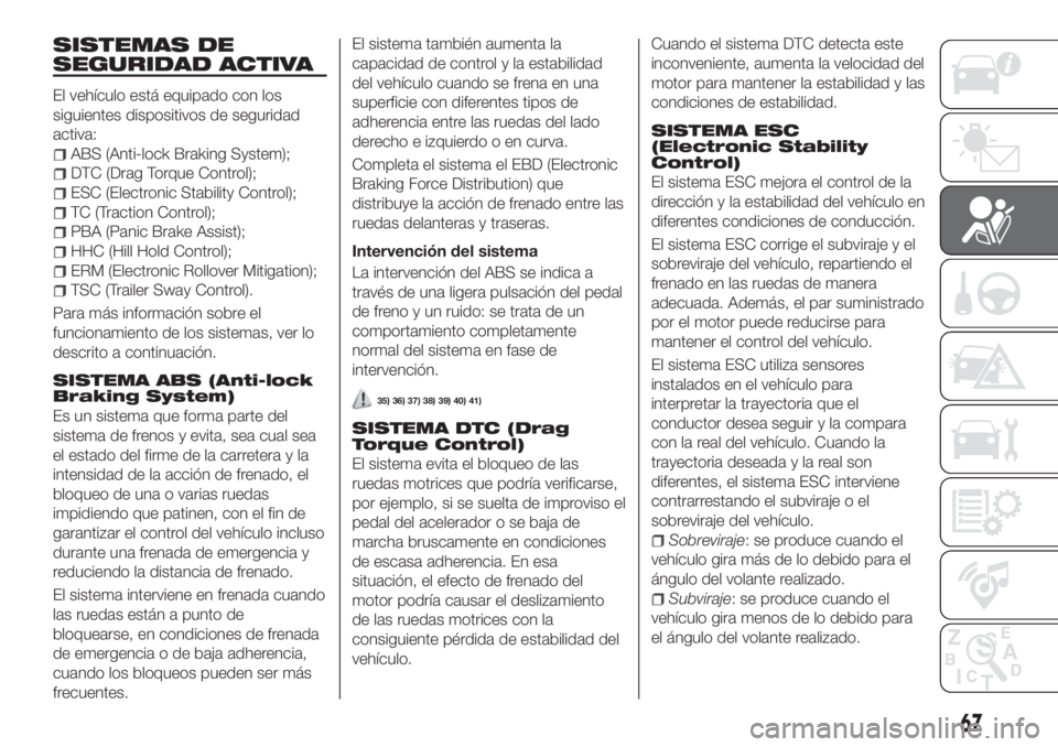 FIAT TIPO 4DOORS 2018 Manual de Empleo y Cuidado (in Spanish) SISTEMAS DE
SEGURIDAD ACTIVA
El vehículo está equipado con los
siguientes dispositivos de seguridad
activa:
ABS (Anti-lock Braking System);
DTC (Drag Torque Control);
ESC (Electronic Stability Contr FIAT TIPO 4DOORS 2018 Manual de Empleo y Cuidado (in Spanish) SISTEMAS DE
SEGURIDAD ACTIVA
El vehículo está equipado con los
siguientes dispositivos de seguridad
activa:
ABS (Anti-lock Braking System);
DTC (Drag Torque Control);
ESC (Electronic Stability Contr