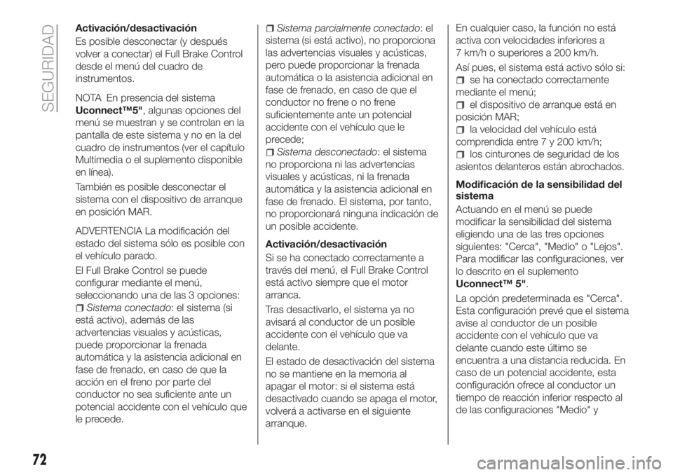 FIAT TIPO 4DOORS 2018  Manual de Empleo y Cuidado (in Spanish) Activación/desactivación
Es posible desconectar (y después
volver a conectar) el Full Brake Control
desde el menú del cuadro de
instrumentos.
NOTA En presencia del sistema
Uconnect™5", algun