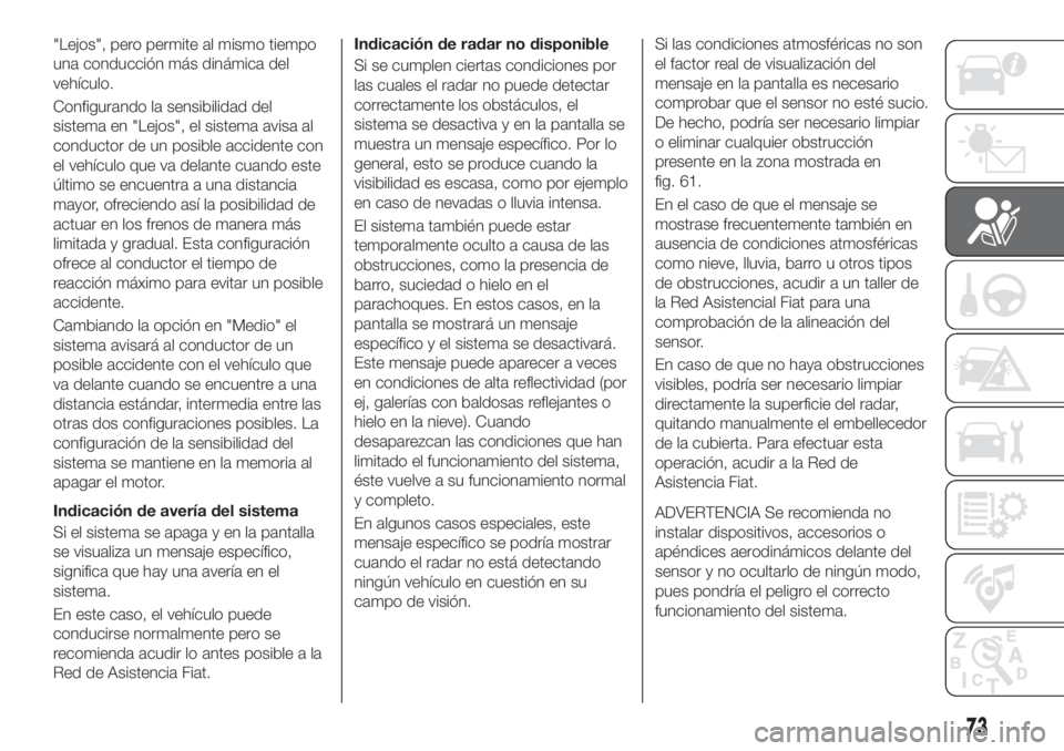 FIAT TIPO 4DOORS 2018  Manual de Empleo y Cuidado (in Spanish) "Lejos", pero permite al mismo tiempo
una conducción más dinámica del
vehículo.
Configurando la sensibilidad del
sistema en "Lejos", el sistema avisa al
conductor de un posible acc
