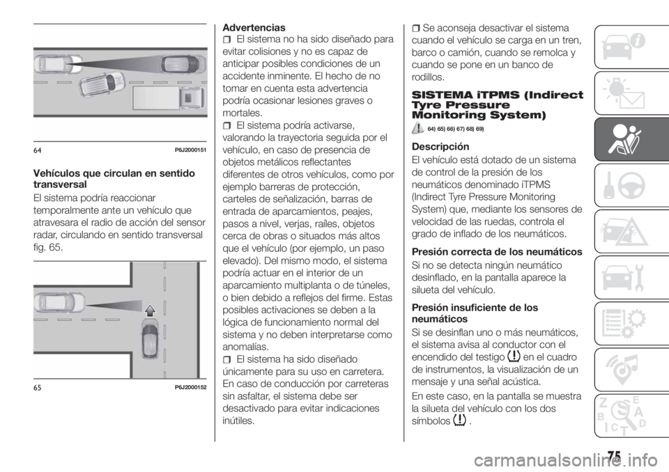 FIAT TIPO 4DOORS 2018  Manual de Empleo y Cuidado (in Spanish) Vehículos que circulan en sentido
transversal
El sistema podría reaccionar
temporalmente ante un vehículo que
atravesara el radio de acción del sensor
radar, circulando en sentido transversal
fig.