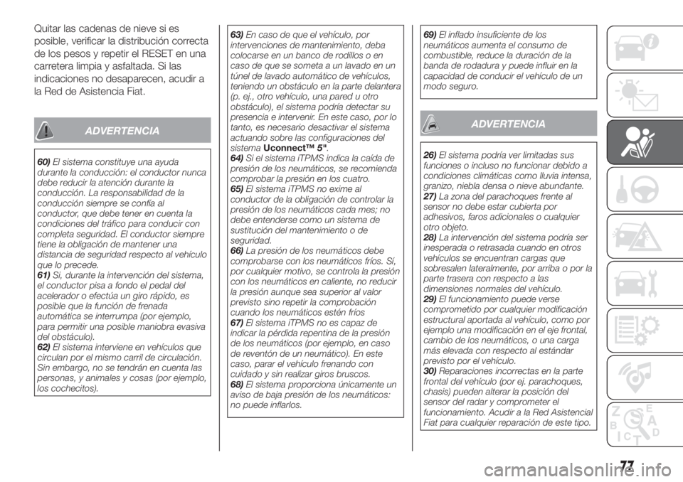 FIAT TIPO 4DOORS 2018  Manual de Empleo y Cuidado (in Spanish) Quitar las cadenas de nieve si es
posible, verificar la distribución correcta
de los pesos y repetir el RESET en una
carretera limpia y asfaltada. Si las
indicaciones no desaparecen, acudir a
la Red 