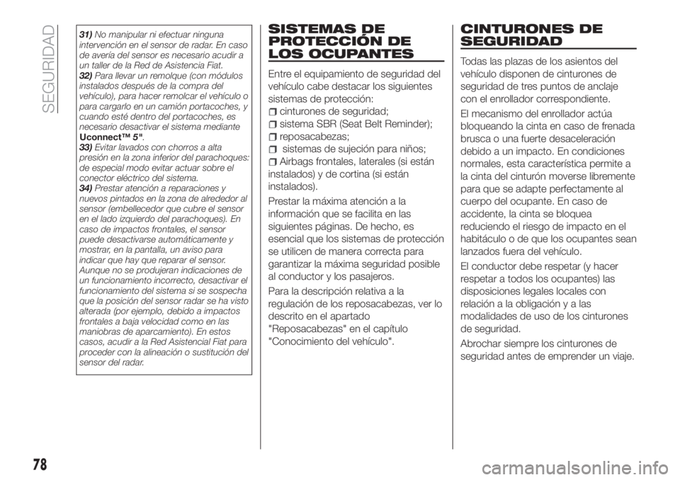 FIAT TIPO 4DOORS 2018  Manual de Empleo y Cuidado (in Spanish) 31)No manipular ni efectuar ninguna
intervención en el sensor de radar. En caso
de avería del sensor es necesario acudir a
un taller de la Red de Asistencia Fiat.
32)Para llevar un remolque (con mó