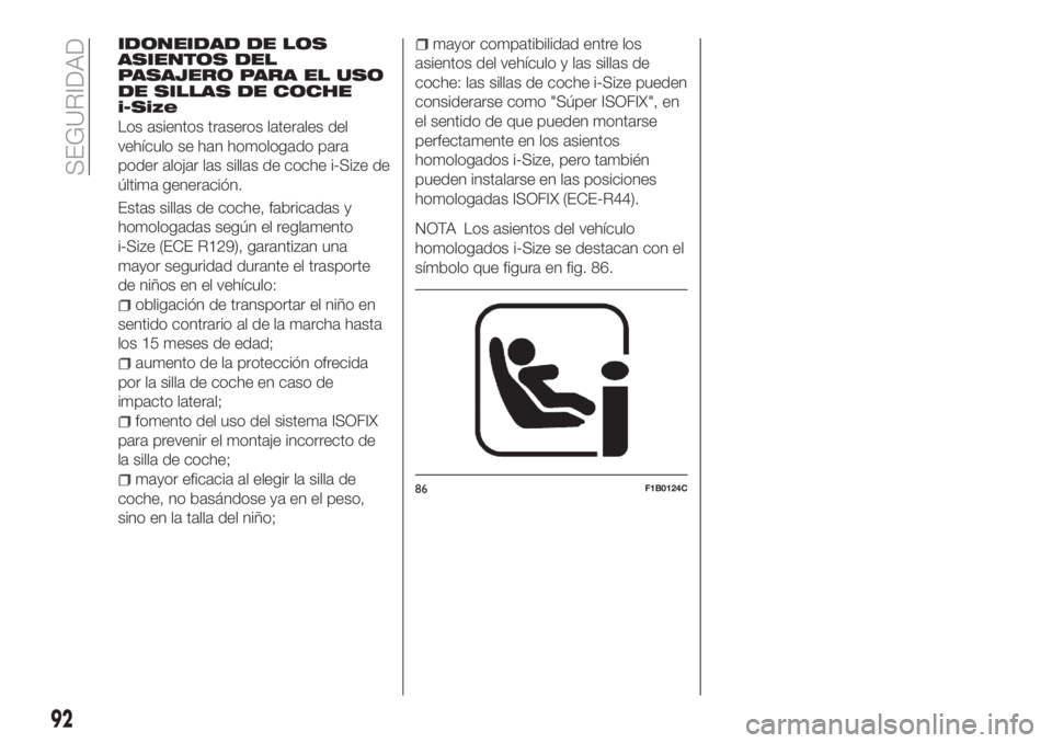 FIAT TIPO 4DOORS 2018  Manual de Empleo y Cuidado (in Spanish) IDONEIDAD DE LOS
ASIENTOS DEL
PASAJERO PARA EL USO
DE SILLAS DE COCHE
i-Size
Los asientos traseros laterales del
vehículo se han homologado para
poder alojar las sillas de coche i-Size de
última gen