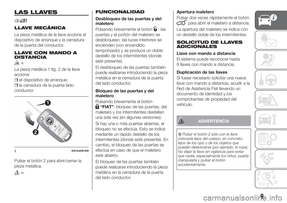 FIAT TIPO 4DOORS 2020 Manual de Empleo y Cuidado (in Spanish) LAS LLAVES
LLAVE MECÁNICA
La pieza metálica de la llave acciona el
dispositivo de arranque y la cerradura
de la puerta del conductor.
LLAVE CON MANDO A
DISTANCIA
1)
La pieza metálica 1 fig. 2 de la FIAT TIPO 4DOORS 2020 Manual de Empleo y Cuidado (in Spanish) LAS LLAVES
LLAVE MECÁNICA
La pieza metálica de la llave acciona el
dispositivo de arranque y la cerradura
de la puerta del conductor.
LLAVE CON MANDO A
DISTANCIA
1)
La pieza metálica 1 fig. 2 de la