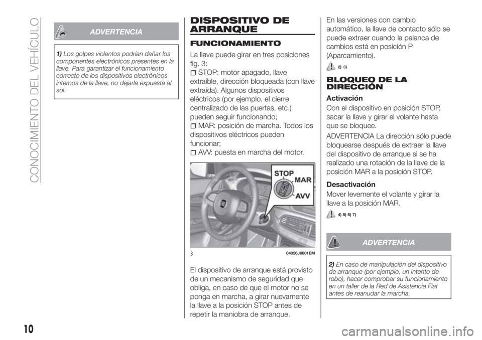 FIAT TIPO 4DOORS 2020  Manual de Empleo y Cuidado (in Spanish) ADVERTENCIA
1)Los golpes violentos podrían dañar los
componentes electrónicos presentes en la
llave. Para garantizar el funcionamiento
correcto de los dispositivos electrónicos
internos de la llav