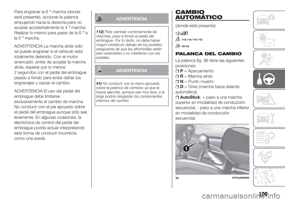 FIAT TIPO 4DOORS 2020  Manual de Empleo y Cuidado (in Spanish) Para engranar la 6amarcha (donde
esté presente), accionar la palanca
empujando hacia la derecha para no
acoplar accidentalmente la 4
amarcha.
Realizar lo mismo para pasar de la 6aa
la 5amarcha.
ADVER