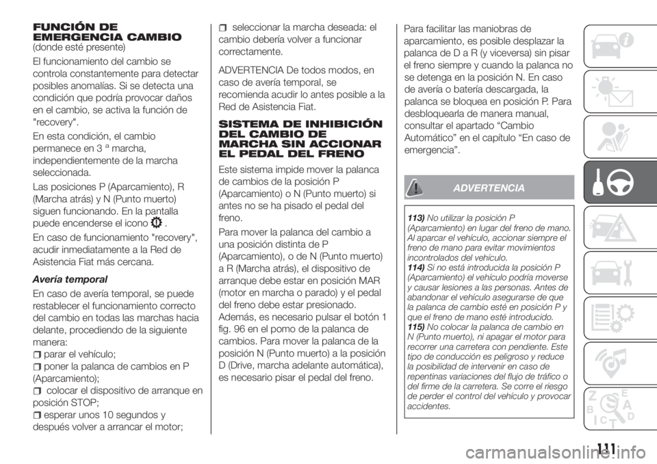 FIAT TIPO 4DOORS 2020  Manual de Empleo y Cuidado (in Spanish) FUNCIÓN DE
EMERGENCIA CAMBIO
(donde esté presente)
El funcionamiento del cambio se
controla constantemente para detectar
posibles anomalías. Si se detecta una
condición que podría provocar daños