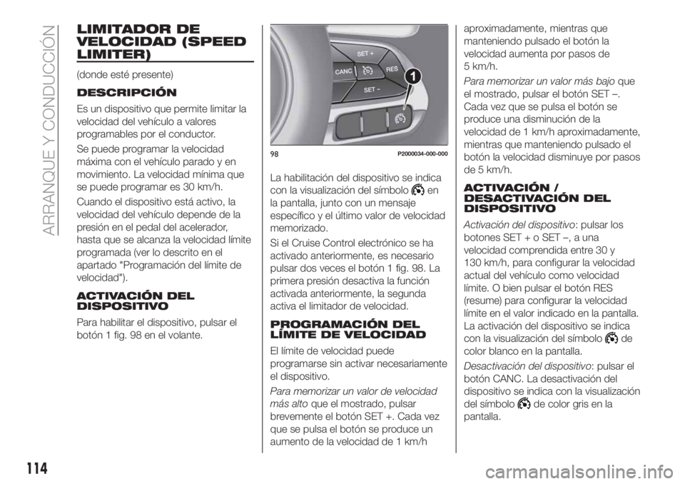 FIAT TIPO 4DOORS 2020  Manual de Empleo y Cuidado (in Spanish) LIMITADOR DE
VELOCIDAD (SPEED
LIMITER)
(donde esté presente)
DESCRIPCIÓN
Es un dispositivo que permite limitar la
velocidad del vehículo a valores
programables por el conductor.
Se puede programar 