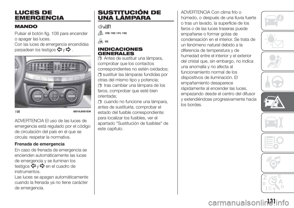 FIAT TIPO 4DOORS 2020  Manual de Empleo y Cuidado (in Spanish) LUCES DE
EMERGENCIA
MANDO
Pulsar el botón fig. 108 para encender
o apagar las luces.
Con las luces de emergencia encendidas
parpadean los testigos
y.
ADVERTENCIA El uso de las luces de
emergencia est