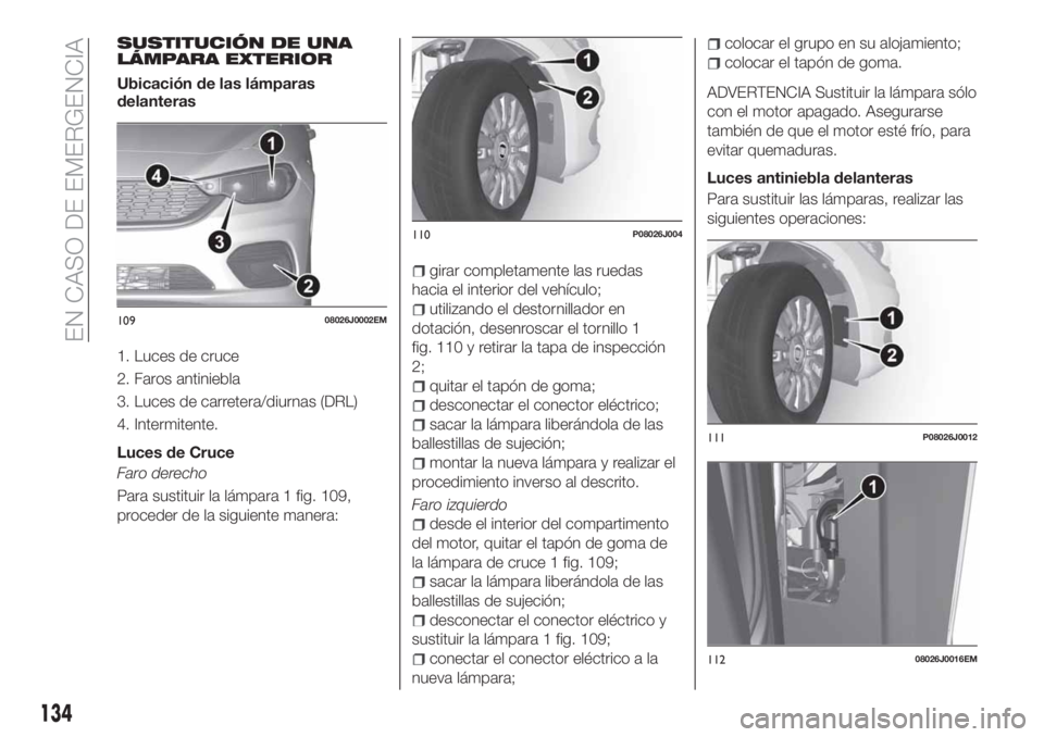 FIAT TIPO 4DOORS 2020  Manual de Empleo y Cuidado (in Spanish) SUSTITUCIÓN DE UNA
LÁMPARA EXTERIOR
Ubicación de las lámparas
delanteras
1. Luces de cruce
2. Faros antiniebla
3. Luces de carretera/diurnas (DRL)
4. Intermitente.
Luces de Cruce
Faro derecho
Para