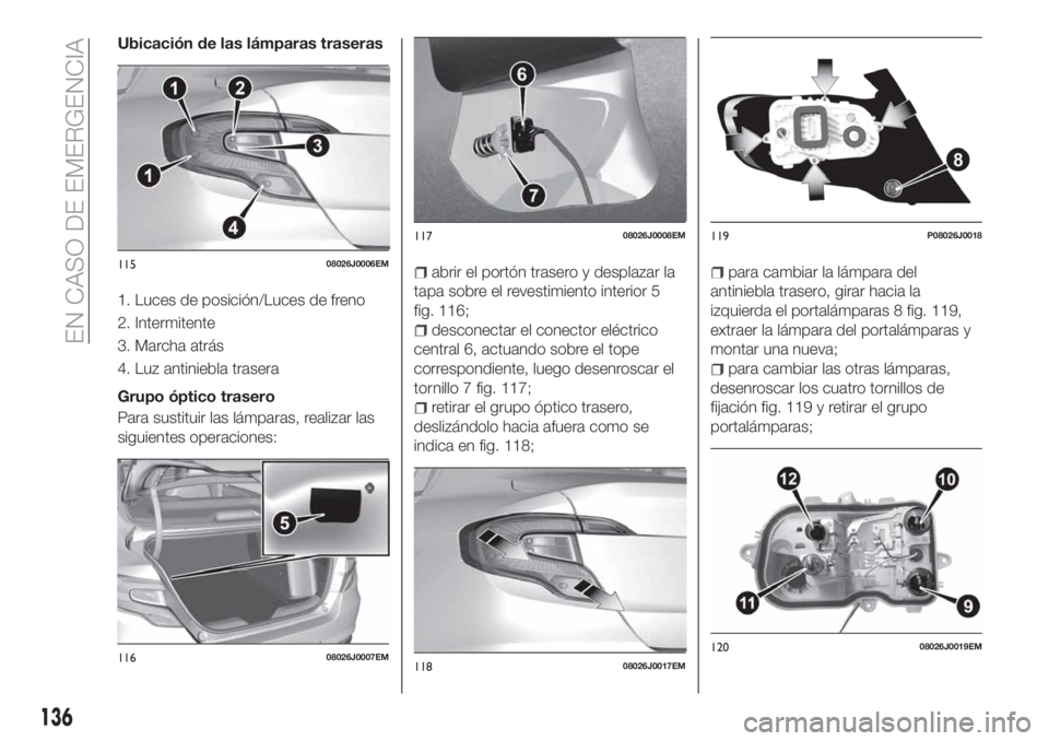 FIAT TIPO 4DOORS 2020  Manual de Empleo y Cuidado (in Spanish) Ubicación de las lámparas traseras
1. Luces de posición/Luces de freno
2. Intermitente
3. Marcha atrás
4. Luz antiniebla trasera
Grupo óptico trasero
Para sustituir las lámparas, realizar las
si