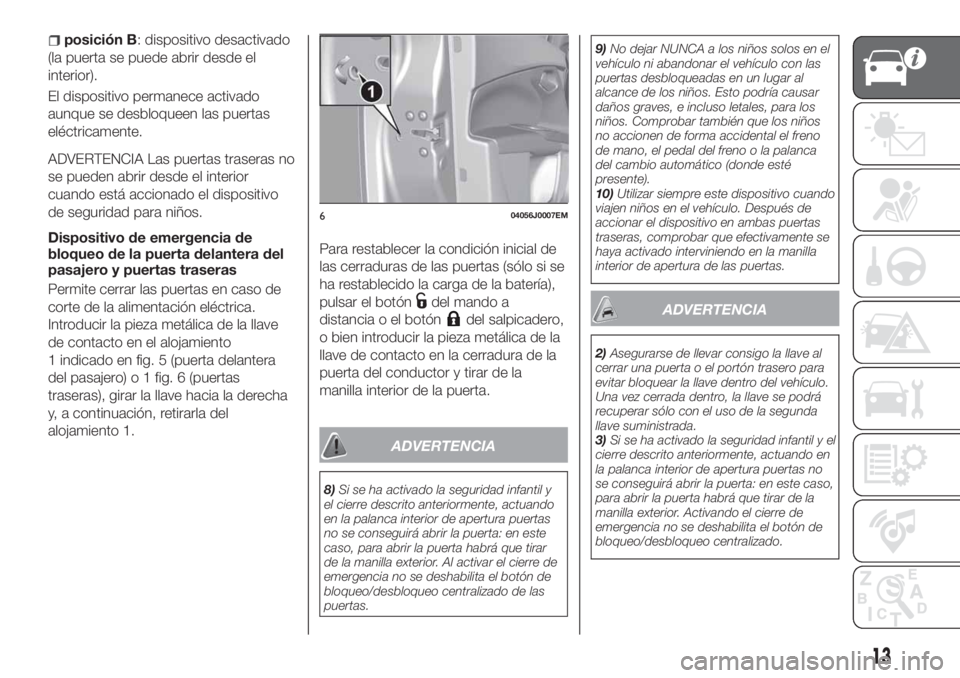 FIAT TIPO 4DOORS 2020  Manual de Empleo y Cuidado (in Spanish) posición B: dispositivo desactivado
(la puerta se puede abrir desde el
interior).
El dispositivo permanece activado
aunque se desbloqueen las puertas
eléctricamente.
ADVERTENCIA Las puertas traseras