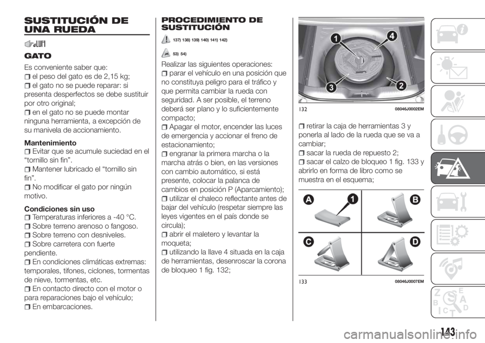 FIAT TIPO 4DOORS 2020  Manual de Empleo y Cuidado (in Spanish) SUSTITUCIÓN DE
UNA RUEDA
GATO
Es conveniente saber que:
el peso del gato es de 2,15 kg;
el gato no se puede reparar: si
presenta desperfectos se debe sustituir
por otro original;
en el gato no se pue
