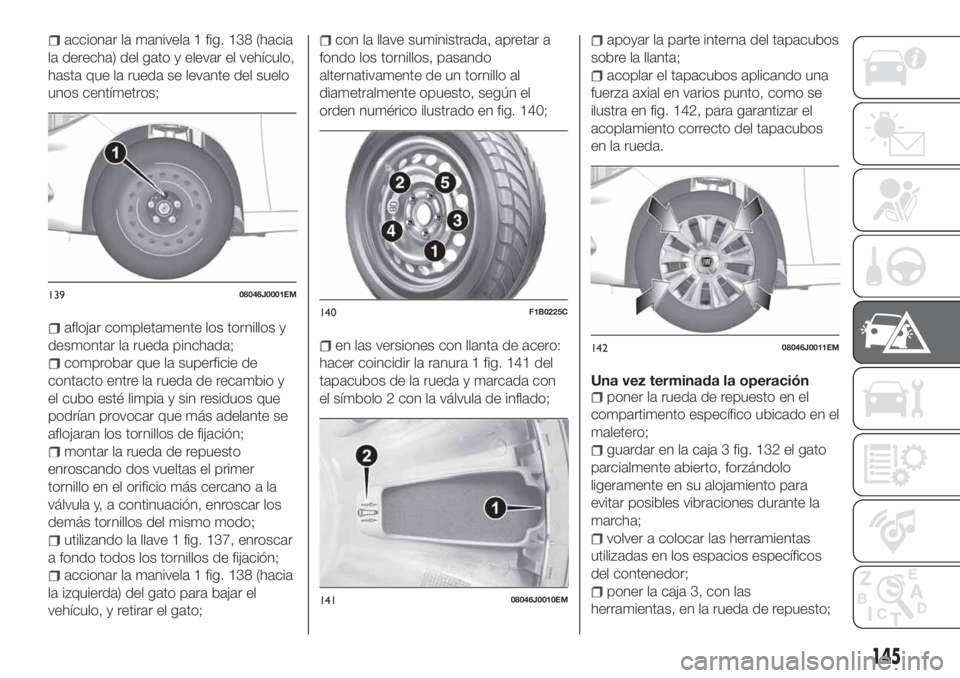 FIAT TIPO 4DOORS 2020  Manual de Empleo y Cuidado (in Spanish) accionar la manivela 1 fig. 138 (hacia
la derecha) del gato y elevar el vehículo,
hasta que la rueda se levante del suelo
unos centímetros;
aflojar completamente los tornillos y
desmontar la rueda p