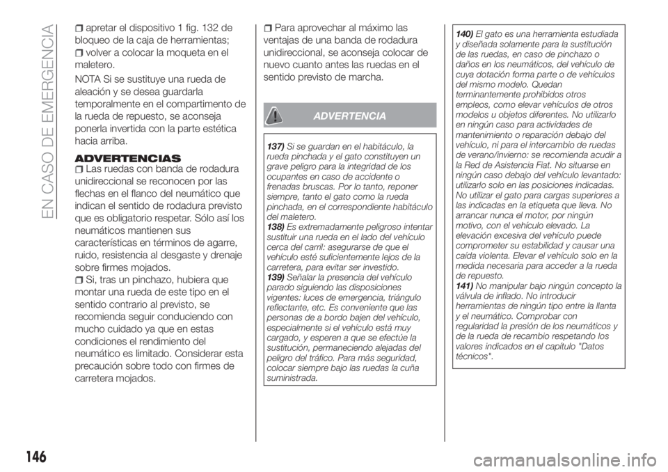 FIAT TIPO 4DOORS 2020  Manual de Empleo y Cuidado (in Spanish) apretar el dispositivo 1 fig. 132 de
bloqueo de la caja de herramientas;
volver a colocar la moqueta en el
maletero.
NOTA Si se sustituye una rueda de
aleación y se desea guardarla
temporalmente en e