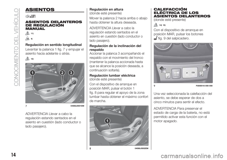 FIAT TIPO 4DOORS 2020  Manual de Empleo y Cuidado (in Spanish) ASIENTOS
ASIENTOS DELANTEROS
DE REGULACIÓN
MANUAL
11)
4)
Regulación en sentido longitudinal
Levantar la palanca 1 fig. 7 y empujar el
asiento hacia adelante o atrás.
12)
ADVERTENCIA Llevar a cabo l