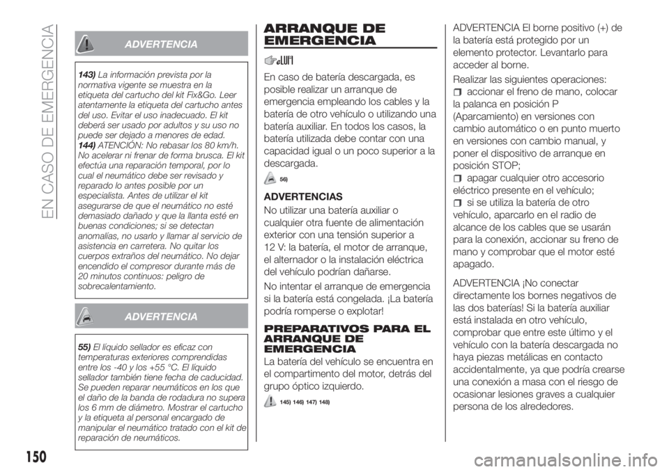 FIAT TIPO 4DOORS 2020  Manual de Empleo y Cuidado (in Spanish) ADVERTENCIA
143)La información prevista por la
normativa vigente se muestra en la
etiqueta del cartucho del kit Fix&Go. Leer
atentamente la etiqueta del cartucho antes
del uso. Evitar el uso inadecua