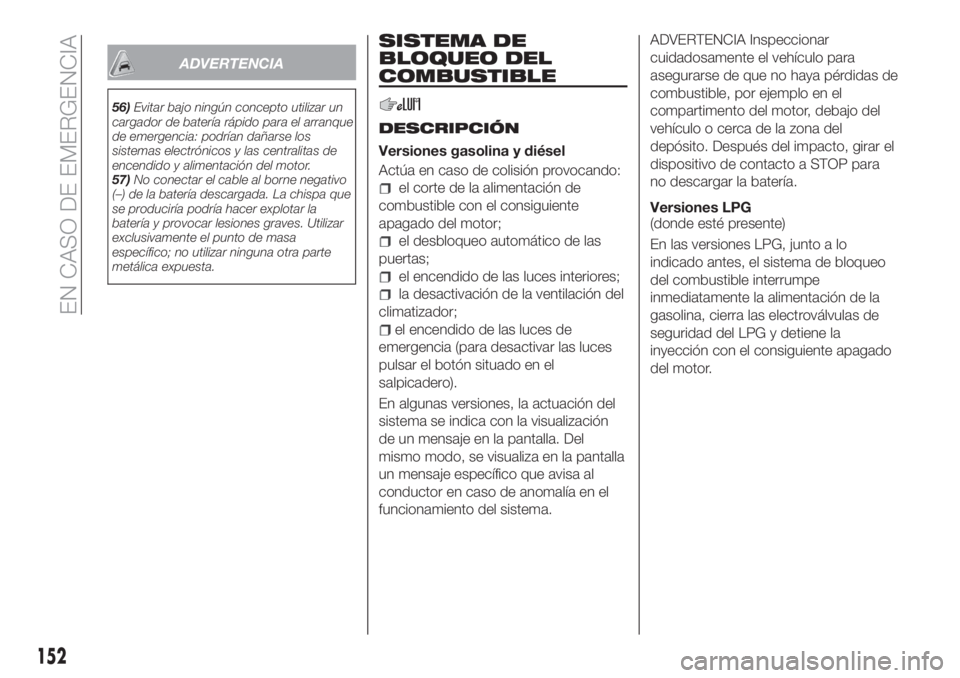 FIAT TIPO 4DOORS 2020  Manual de Empleo y Cuidado (in Spanish) ADVERTENCIA
56)Evitar bajo ningún concepto utilizar un
cargador de batería rápido para el arranque
de emergencia: podrían dañarse los
sistemas electrónicos y las centralitas de
encendido y alime