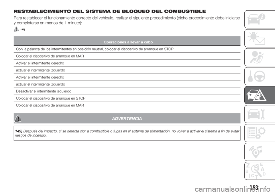 FIAT TIPO 4DOORS 2020  Manual de Empleo y Cuidado (in Spanish) RESTABLECIMIENTO DEL SISTEMA DE BLOQUEO DEL COMBUSTIBLE
Para restablecer el funcionamiento correcto del vehículo, realizar el siguiente procedimiento (dicho procedimiento debe iniciarse
y completarse