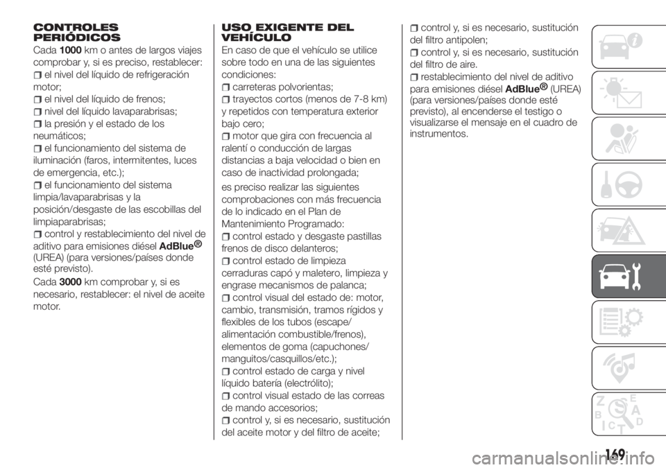 FIAT TIPO 4DOORS 2020  Manual de Empleo y Cuidado (in Spanish) CONTROLES
PERIÓDICOS
Cada1000km o antes de largos viajes
comprobar y, si es preciso, restablecer:
el nivel del líquido de refrigeración
motor;
el nivel del líquido de frenos;
nivel del líquido la
