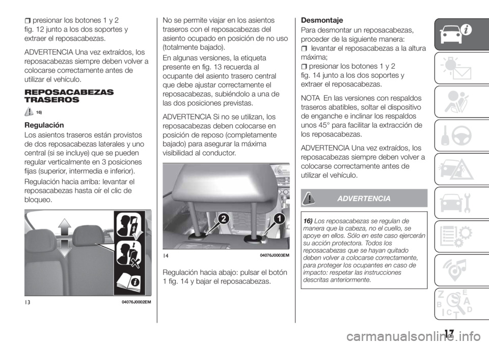 FIAT TIPO 4DOORS 2020 Manual de Empleo y Cuidado (in Spanish) presionar los botones1y2
fig. 12 junto a los dos soportes y
extraer el reposacabezas.
ADVERTENCIA Una vez extraídos, los
reposacabezas siempre deben volver a
colocarse correctamente antes de
utilizar FIAT TIPO 4DOORS 2020 Manual de Empleo y Cuidado (in Spanish) presionar los botones1y2
fig. 12 junto a los dos soportes y
extraer el reposacabezas.
ADVERTENCIA Una vez extraídos, los
reposacabezas siempre deben volver a
colocarse correctamente antes de
utilizar
