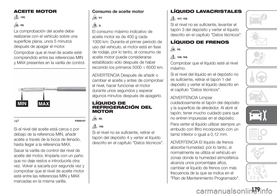 FIAT TIPO 4DOORS 2020  Manual de Empleo y Cuidado (in Spanish) ACEITE MOTOR
155)
60)
La comprobación del aceite debe
realizarse con el vehículo sobre una
superficie plana, unos 5 minutos
después de apagar el motor.
Comprobar que el nivel de aceite esté
compre