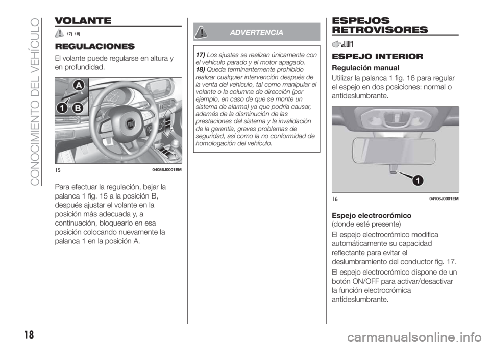 FIAT TIPO 4DOORS 2020  Manual de Empleo y Cuidado (in Spanish) VOLANTE
17) 18)
REGULACIONES
El volante puede regularse en altura y
en profundidad.
Para efectuar la regulación, bajar la
palanca 1 fig. 15 a la posición B,
después ajustar el volante en la
posici�