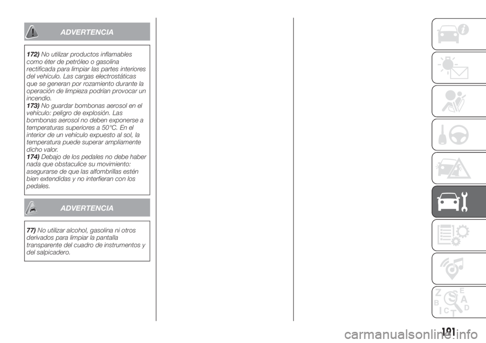FIAT TIPO 4DOORS 2020  Manual de Empleo y Cuidado (in Spanish) ADVERTENCIA
172)No utilizar productos inflamables
como éter de petróleo o gasolina
rectificada para limpiar las partes interiores
del vehículo. Las cargas electrostáticas
que se generan por rozami