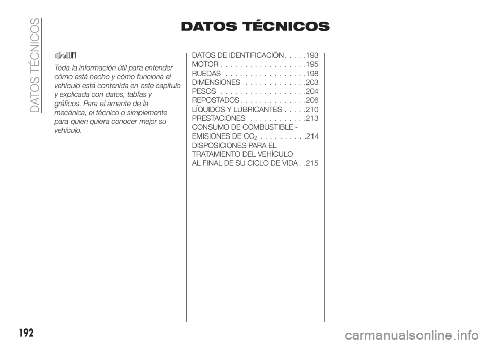 FIAT TIPO 4DOORS 2020  Manual de Empleo y Cuidado (in Spanish) DATOS TÉCNICOS
Toda la información útil para entender
cómo está hecho y cómo funciona el
vehículo está contenida en este capítulo
y explicada con datos, tablas y
gráficos. Para el amante de 