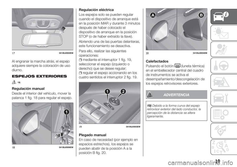 FIAT TIPO 4DOORS 2020 Manual de Empleo y Cuidado (in Spanish) Al engranar la marcha atrás, el espejo
adquiere siempre la coloración de uso
diurno.
ESPEJOS EXTERIORES
19)
Regulación manual
Desde el interior del vehículo, mover la
palanca 1 fig. 18 para regula FIAT TIPO 4DOORS 2020 Manual de Empleo y Cuidado (in Spanish) Al engranar la marcha atrás, el espejo
adquiere siempre la coloración de uso
diurno.
ESPEJOS EXTERIORES
19)
Regulación manual
Desde el interior del vehículo, mover la
palanca 1 fig. 18 para regula