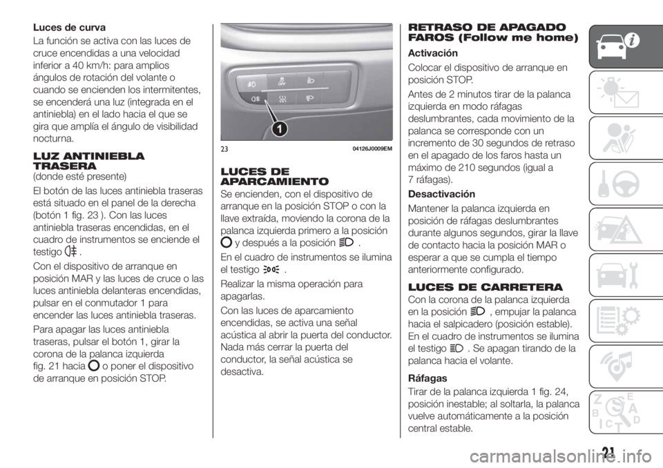 FIAT TIPO 4DOORS 2020 Manual de Empleo y Cuidado (in Spanish) Luces de curva
La función se activa con las luces de
cruce encendidas a una velocidad
inferior a 40 km/h: para amplios
ángulos de rotación del volante o
cuando se encienden los intermitentes,
se en FIAT TIPO 4DOORS 2020 Manual de Empleo y Cuidado (in Spanish) Luces de curva
La función se activa con las luces de
cruce encendidas a una velocidad
inferior a 40 km/h: para amplios
ángulos de rotación del volante o
cuando se encienden los intermitentes,
se en