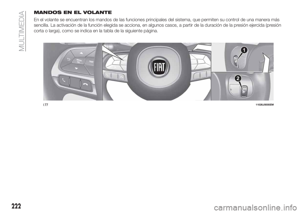 FIAT TIPO 4DOORS 2020  Manual de Empleo y Cuidado (in Spanish) MANDOS EN EL VOLANTE
En el volante se encuentran los mandos de las funciones principales del sistema, que permiten su control de una manera más
sencilla. La activación de la función elegida se acci