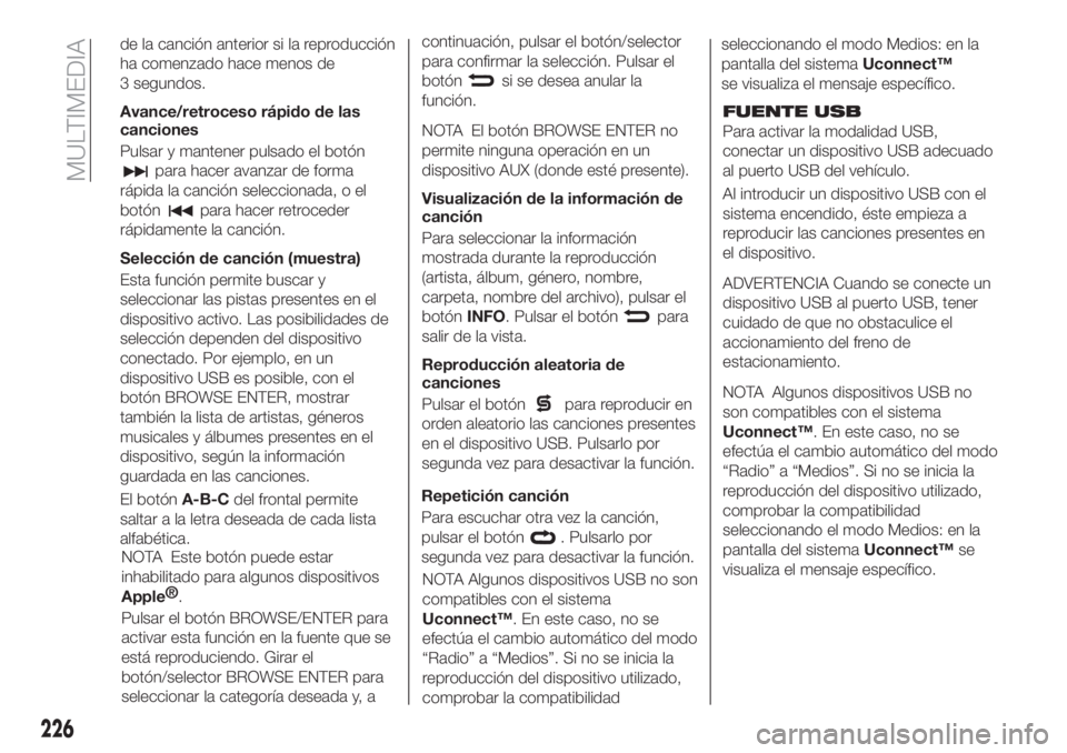 FIAT TIPO 4DOORS 2020 Manual de Empleo y Cuidado (in Spanish) FUENTE USB
Para activar la modalidad USB,
conectar un dispositivo USB adecuado
al puerto USB del vehículo.
Al introducir un dispositivo USB con el
sistema encendido, éste empieza a
reproducir las ca FIAT TIPO 4DOORS 2020 Manual de Empleo y Cuidado (in Spanish) FUENTE USB
Para activar la modalidad USB,
conectar un dispositivo USB adecuado
al puerto USB del vehículo.
Al introducir un dispositivo USB con el
sistema encendido, éste empieza a
reproducir las ca