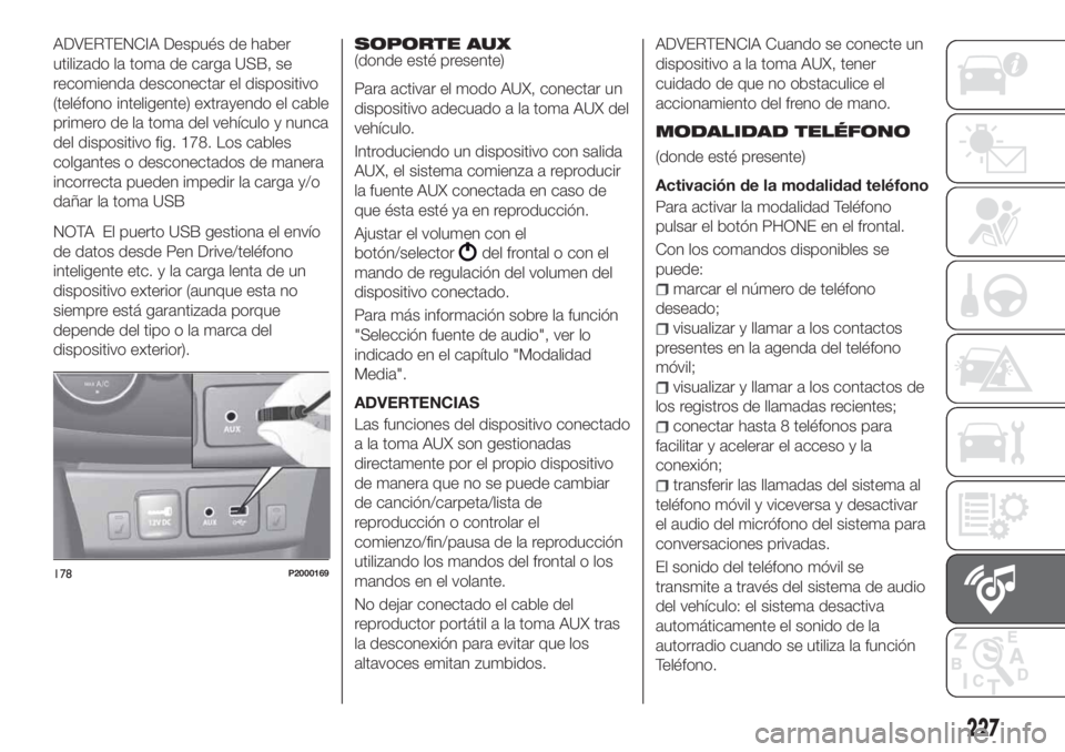 FIAT TIPO 4DOORS 2020 Manual de Empleo y Cuidado (in Spanish) ADVERTENCIA Después de haber
utilizado la toma de carga USB, se
recomienda desconectar el dispositivo
(teléfono inteligente) extrayendo el cable
primero de la toma del vehículo y nunca
del disposit FIAT TIPO 4DOORS 2020 Manual de Empleo y Cuidado (in Spanish) ADVERTENCIA Después de haber
utilizado la toma de carga USB, se
recomienda desconectar el dispositivo
(teléfono inteligente) extrayendo el cable
primero de la toma del vehículo y nunca
del disposit