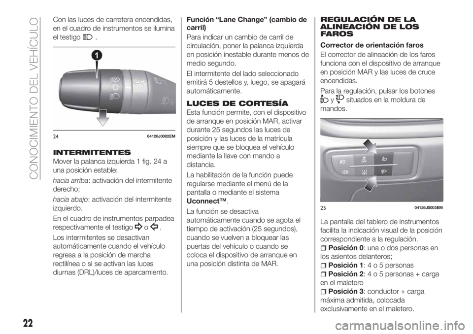 FIAT TIPO 4DOORS 2020  Manual de Empleo y Cuidado (in Spanish) Con las luces de carretera encendidas,
en el cuadro de instrumentos se ilumina
el testigo
.
INTERMITENTES
Mover la palanca izquierda 1 fig. 24 a
una posición estable:
hacia arriba: activación del in