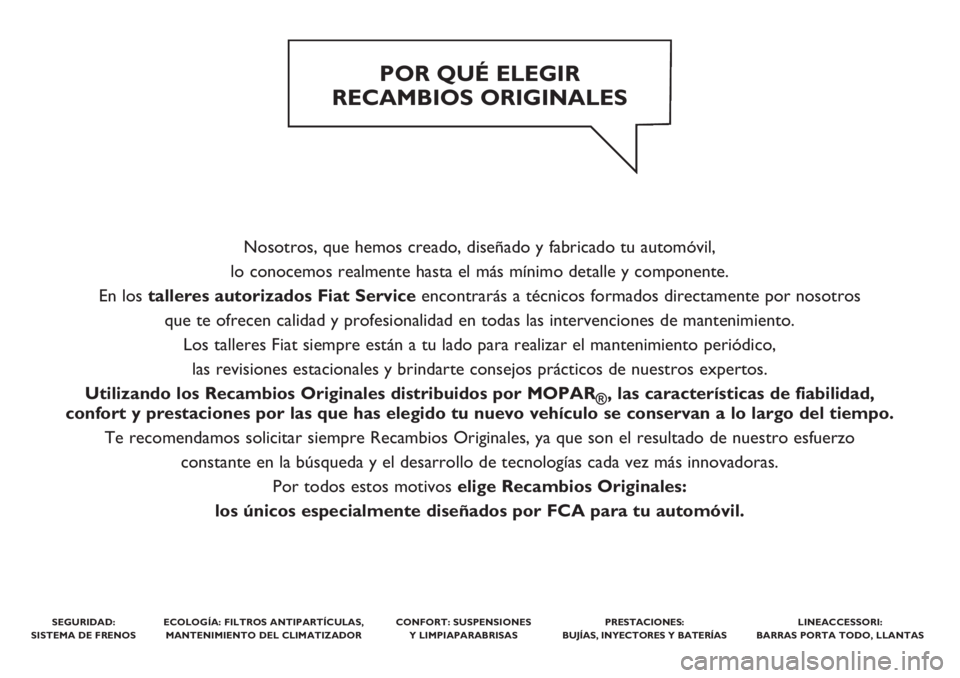 FIAT TIPO 4DOORS 2019  Manual de Empleo y Cuidado (in Spanish) Nosotros, que hemos creado, diseñado y fabricado tu automóvil, 
lo conocemos realmente hasta el más mínimo detalle y componente. 
En los talleres autorizados Fiat Serviceencontrarás a técnicos f