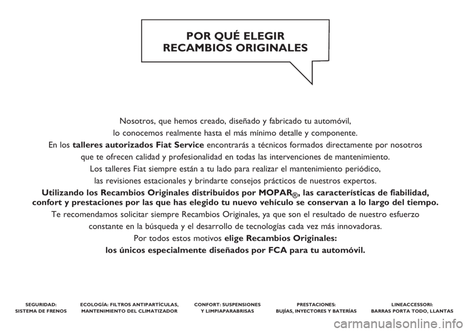 FIAT TIPO 4DOORS 2019 Manual de Empleo y Cuidado (in Spanish) Nosotros, que hemos creado, diseñado y fabricado tu automóvil,
lo conocemos realmente hasta el más mínimo detalle y componente.
En los talleres autorizados Fiat Serviceencontrarás a técnicos f FIAT TIPO 4DOORS 2019 Manual de Empleo y Cuidado (in Spanish) Nosotros, que hemos creado, diseñado y fabricado tu automóvil,
lo conocemos realmente hasta el más mínimo detalle y componente.
En los talleres autorizados Fiat Serviceencontrarás a técnicos f