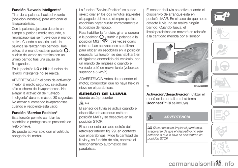FIAT TIPO 4DOORS 2020  Manual de Empleo y Cuidado (in Spanish) Función "Lavado inteligente"
Tirar de la palanca hacia el volante
(posición inestable) para accionar el
lavaparabrisas.
Con la palanca ajustada durante un
tiempo superior a medio segundo, el