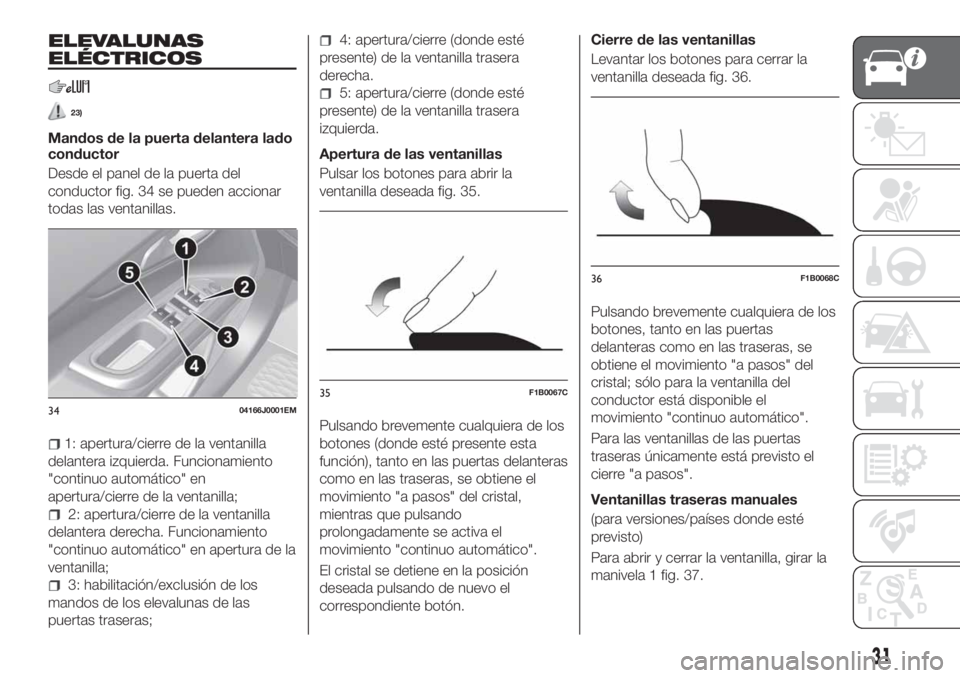 FIAT TIPO 4DOORS 2019 Manual de Empleo y Cuidado (in Spanish) ELEVALUNAS
ELÉCTRICOS
23)
Mandos de la puerta delantera lado
conductor
Desde el panel de la puerta del
conductor fig. 34 se pueden accionar
todas las ventanillas.
1: apertura/cierre de la ventanilla
FIAT TIPO 4DOORS 2019 Manual de Empleo y Cuidado (in Spanish) ELEVALUNAS
ELÉCTRICOS
23)
Mandos de la puerta delantera lado
conductor
Desde el panel de la puerta del
conductor fig. 34 se pueden accionar
todas las ventanillas.
1: apertura/cierre de la ventanilla