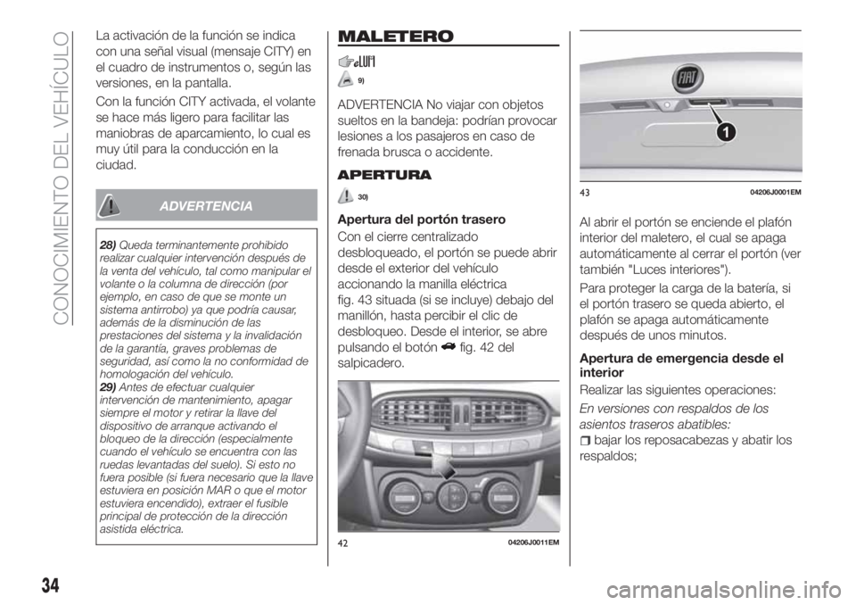 FIAT TIPO 4DOORS 2019 Manual de Empleo y Cuidado (in Spanish) La activación de la función se indica
con una señal visual (mensaje CITY) en
el cuadro de instrumentos o, según las
versiones, en la pantalla.
Con la función CITY activada, el volante
se hace má FIAT TIPO 4DOORS 2019 Manual de Empleo y Cuidado (in Spanish) La activación de la función se indica
con una señal visual (mensaje CITY) en
el cuadro de instrumentos o, según las
versiones, en la pantalla.
Con la función CITY activada, el volante
se hace má