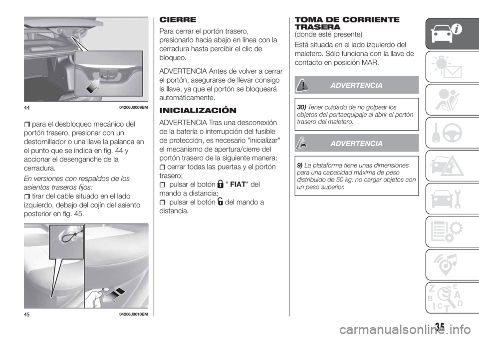 FIAT TIPO 4DOORS 2020  Manual de Empleo y Cuidado (in Spanish) para el desbloqueo mecánico del
portón trasero, presionar con un
destornillador o una llave la palanca en
el punto que se indica en fig. 44 y
accionar el desenganche de la
cerradura.
En versiones co
