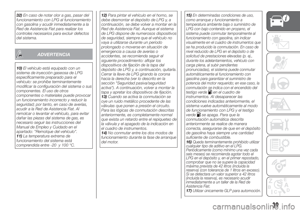 FIAT TIPO 4DOORS 2020  Manual de Empleo y Cuidado (in Spanish) 32)En caso de notar olor a gas, pasar del
funcionamiento con LPG al funcionamiento
con gasolina y acudir inmediatamente a la
Red de Asistencia Fiat para realizar los
controles necesarios para excluir 