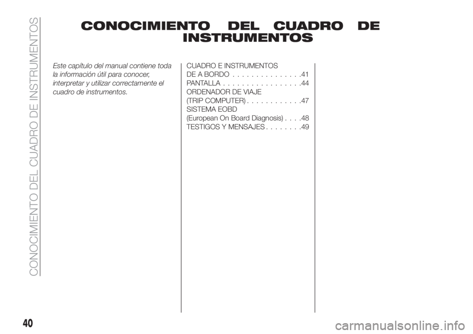 FIAT TIPO 4DOORS 2019 Manual de Empleo y Cuidado (in Spanish) CONOCIMIENTO DEL CUADRO DE
INSTRUMENTOS
Este capítulo del manual contiene toda
la información útil para conocer,
interpretar y utilizar correctamente el
cuadro de instrumentos.CUADRO E INSTRUMENTOS FIAT TIPO 4DOORS 2019 Manual de Empleo y Cuidado (in Spanish) CONOCIMIENTO DEL CUADRO DE
INSTRUMENTOS
Este capítulo del manual contiene toda
la información útil para conocer,
interpretar y utilizar correctamente el
cuadro de instrumentos.CUADRO E INSTRUMENTOS