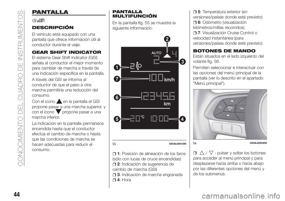 FIAT TIPO 4DOORS 2019 Manual de Empleo y Cuidado (in Spanish) PANTALLA
DESCRIPCIÓN
El vehículo está equipado con una
pantalla que ofrece información útil al
conductor durante el viaje.
GEAR SHIFT INDICATOR
El sistema Gear Shift Indicator (GSI)
señala al co FIAT TIPO 4DOORS 2019 Manual de Empleo y Cuidado (in Spanish) PANTALLA
DESCRIPCIÓN
El vehículo está equipado con una
pantalla que ofrece información útil al
conductor durante el viaje.
GEAR SHIFT INDICATOR
El sistema Gear Shift Indicator (GSI)
señala al co