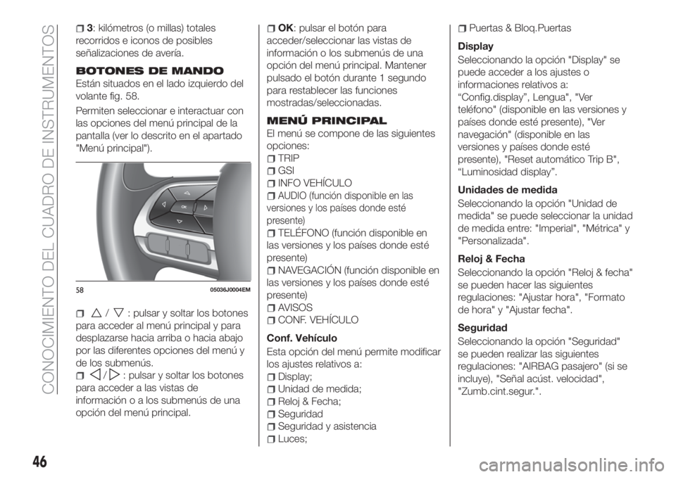 FIAT TIPO 4DOORS 2020  Manual de Empleo y Cuidado (in Spanish) 3: kilómetros (o millas) totales
recorridos e iconos de posibles
señalizaciones de avería.
BOTONES DE MANDO
Están situados en el lado izquierdo del
volante fig. 58.
Permiten seleccionar e interact
